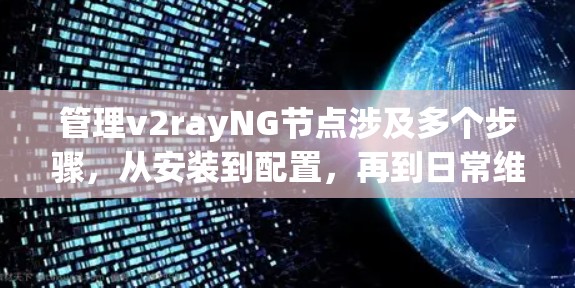 管理v2rayNG节点涉及多个步骤，从安装到配置，再到日常维护。以下是一个有条理的指南，帮助你顺利完成节点的管理