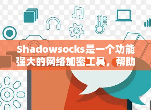 Shadowsocks是一个功能强大的网络加密工具，帮助用户在不安全的网络环境下匿名上网。以下是使用Shadowsocks的详细指南