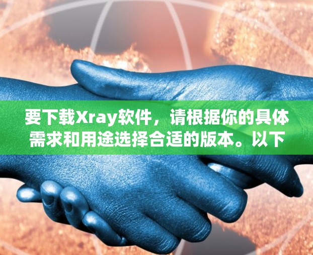 要下载Xray软件，请根据你的具体需求和用途选择合适的版本。以下是一些常见的Xray软件及其下载渠道
