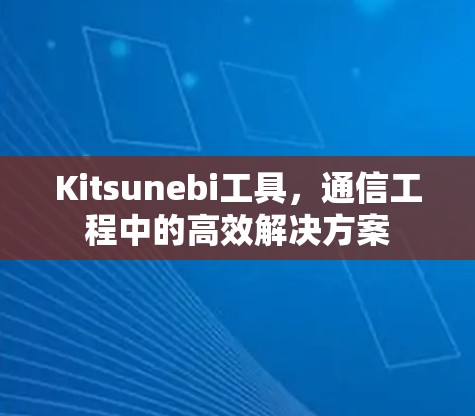 Kitsunebi工具，通信工程中的高效解决方案