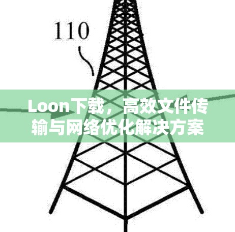 Loon下载，高效文件传输与网络优化解决方案