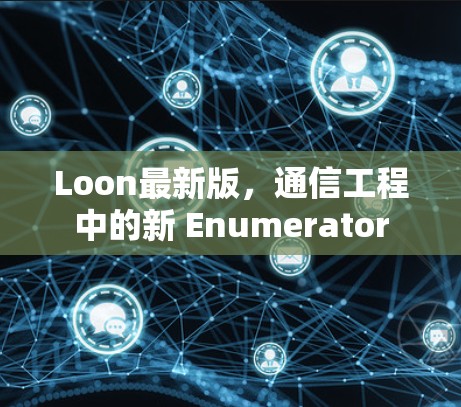 Loon最新版，通信工程中的新 Enumerator