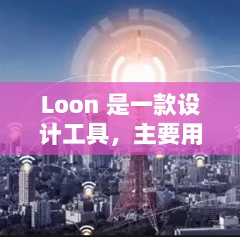 Loon 是一款设计工具，主要用于界面设计和原型制作。它支持多种平台设计，包括 Web 和移动端。以下是 Loon 的一些主要功能和优势