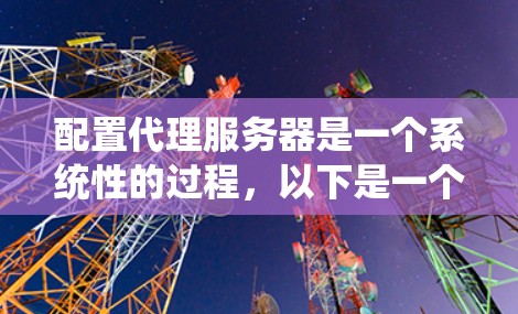 配置代理服务器是一个系统性的过程，以下是一个清晰的步骤指南，帮助您顺利完成配置