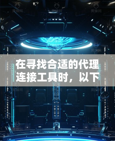 在寻找合适的代理连接工具时，以下是一些详细的建议和步骤，帮助您根据需求选择和使用正确的工具