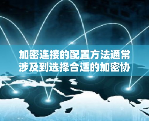 加密连接的配置方法通常涉及到选择合适的加密协议、配置服务器和客户端的证书和密钥、以及验证加密连接的安全性。以下是一些常见的加密连接配置方法，分为多种加密协议（如SSH和SSL/TLS）的具体步骤