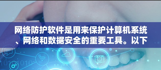 网络防护软件是用来保护计算机系统、网络和数据安全的重要工具。以下是一些常用的网络防护软件和解决方案，供您参考