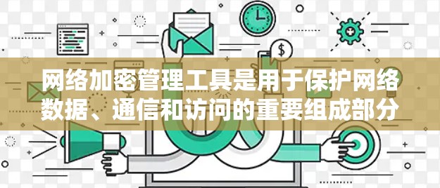 网络加密管理工具是用于保护网络数据、通信和访问的重要组成部分，能够帮助企业和个人实现数据安全和隐私保护。以下是一些常用的网络加密管理工具和相关推荐