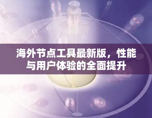海外节点工具最新版，性能与用户体验的全面提升
