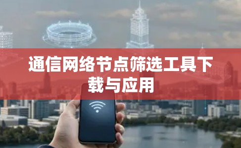 通信网络节点筛选工具下载与应用