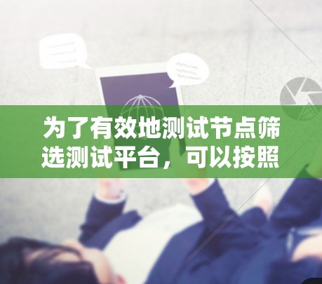 为了有效地测试节点筛选测试平台，可以按照以下步骤进行