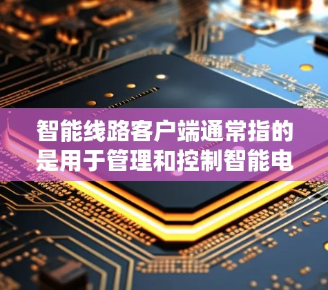 智能线路客户端通常指的是用于管理和控制智能电网或智能线路系统的用户端应用程序。这些客户端可以通过手机、平板电脑或电脑来与智能线路系统进行交互和管理。以下是关于智能线路客户端的一些关键点和常见功能