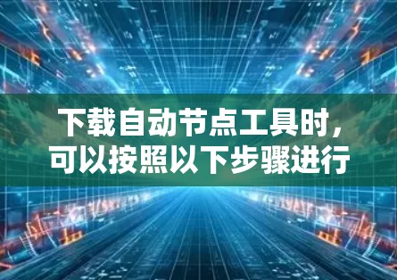下载自动节点工具时，可以按照以下步骤进行
