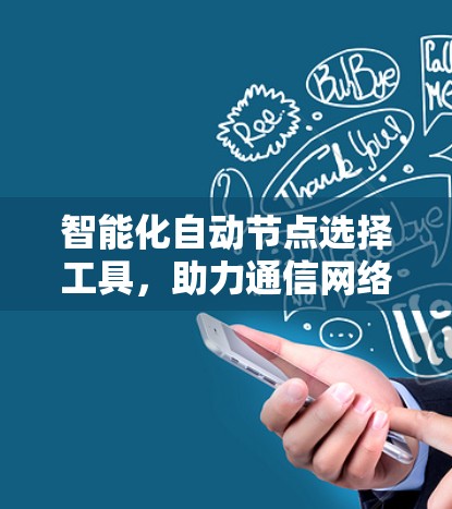 智能化自动节点选择工具，助力通信网络优化