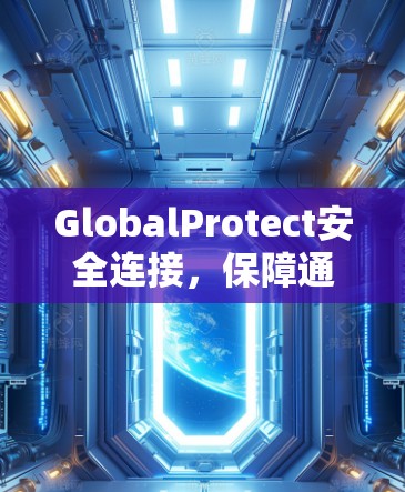 GlobalProtect安全连接，保障通信安全的新方案