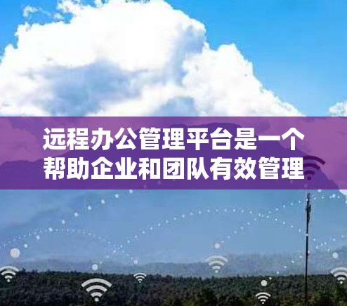 远程办公管理平台是一个帮助企业和团队有效管理远程工作环境的工具或软件。这些平台通常提供多种功能，包括项目管理、沟通工具、时间跟踪、文件共享以及团队协作等。以下是一些常见的远程办公管理平台及其简要介绍