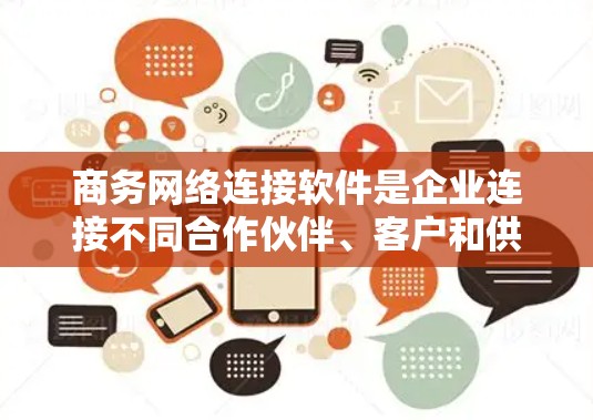 商务网络连接软件是企业连接不同合作伙伴、客户和供应商的重要工具，帮助它们高效、安全地进行商业活动。以下是选择这些软件时的关键考虑因素和推荐方案