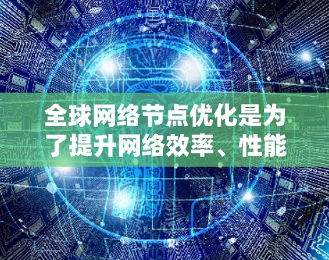 全球网络节点优化是为了提升网络效率、性能和可靠性，满足快速增长的数据需求和用户分布的变化。以下是优化策略的详细总结