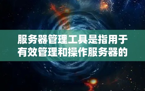 服务器管理工具是指用于有效管理和操作服务器的软件或应用程序。这些工具可以帮助管理员监控服务器状态、执行系统维护任务、管理资源、自动化操作等。常见的服务器管理工具可以分为以下几类