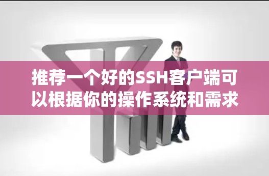 推荐一个好的SSH客户端可以根据你的操作系统和需求来选择。以下是一些常用的和优秀的SSH客户端工具