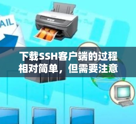 下载SSH客户端的过程相对简单，但需要注意以下几点以确保顺利完成