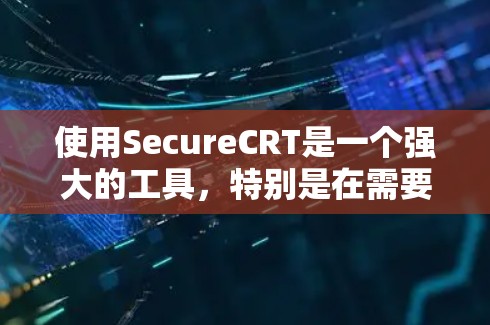 使用SecureCRT是一个强大的工具，特别是在需要安全远程登录和文件传输时。以下是使用SecureCRT的分步指南