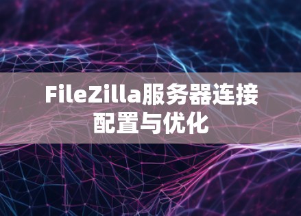 FileZilla服务器连接配置与优化