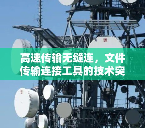 高速传输无缝连，文件传输连接工具的技术突破与应用