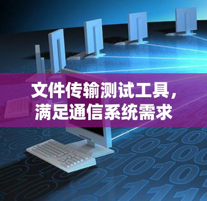文件传输测试工具，满足通信系统需求