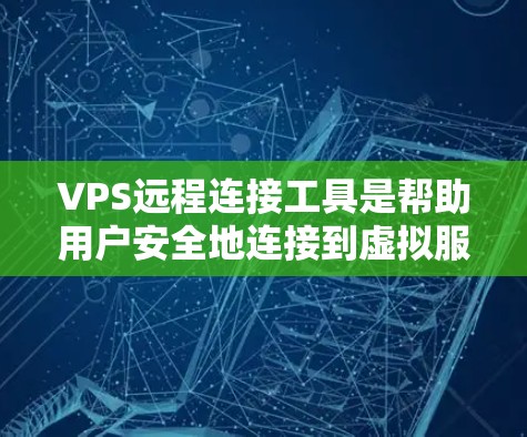 VPS远程连接工具是帮助用户安全地连接到虚拟服务器，管理资源和运行命令的工具。以下是几种常见的工具和推荐
