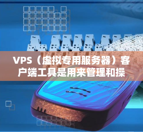 VPS（虚拟专用服务器）客户端工具是用来管理和操作虚拟服务器的软件。这些工具可以帮助用户通过图形界面或命令行接口来管理虚拟服务器，包括启动、停止、重启、重新装载等操作。常见的VPS客户端工具包括