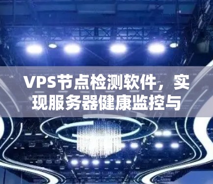 VPS节点检测软件，实现服务器健康监控与故障预警