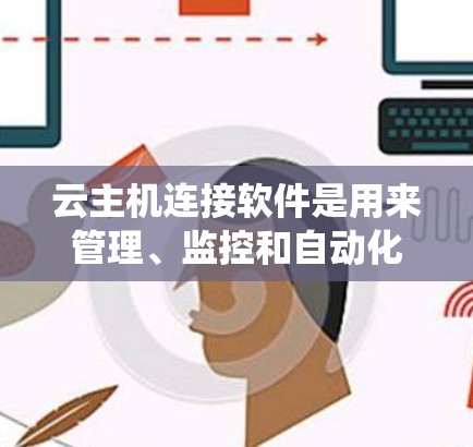 云主机连接软件是用来管理、监控和自动化操作云资源的工具，涵盖了多种功能和使用场景。以下是对这些软件的系统性总结，帮助你了解它们的特点和选择依据
