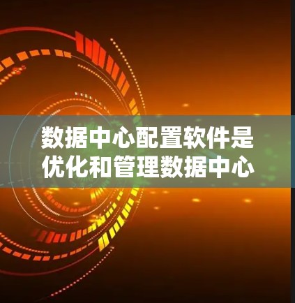 数据中心配置软件是优化和管理数据中心环境的关键工具，帮助管理员高效地配置、监控和优化资源。以下是关于数据中心配置软件的详细分析
