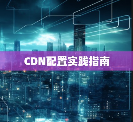 CDN配置实践指南