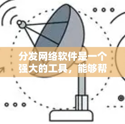 分发网络软件是一个强大的工具，能够帮助用户高效地管理和分发各种内容，优化内容表现，提升用户体验。以下是对内容分发网络软件的详细分析和建议