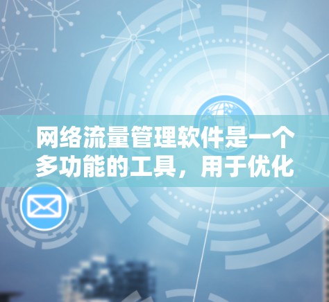 网络流量管理软件是一个多功能的工具，用于优化网络性能，保障安全，控制成本，并支持业务扩展。以下是对网络流量管理软件的详细分析和总结