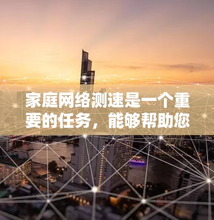 家庭网络测速是一个重要的任务，能够帮助您了解当前网络的实际速度和性能。选择合适的测速工具可以让您更高效地进行测试，并且根据不同的需求和场景，以下是一些推荐的家庭网络测速平台和工具