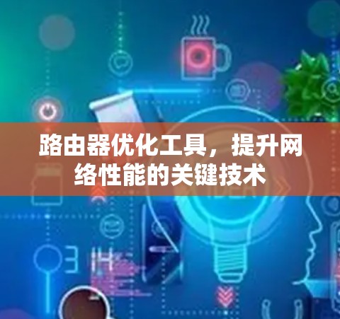 路由器优化工具，提升网络性能的关键技术