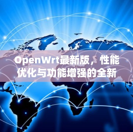 OpenWrt最新版，性能优化与功能增强的全新升级