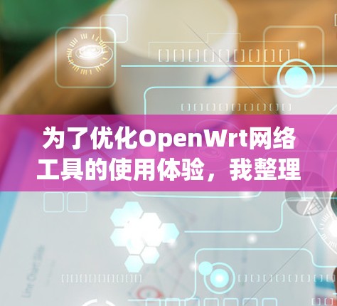 为了优化OpenWrt网络工具的使用体验，我整理了以下工具和方法，帮助您高效管理网络环境
