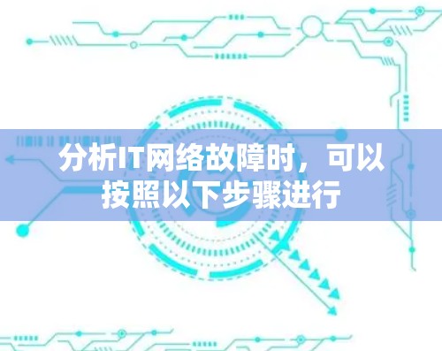 分析IT网络故障时，可以按照以下步骤进行