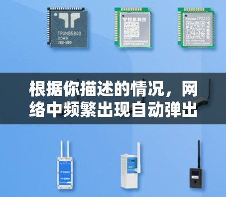 根据你描述的情况，网络中频繁出现自动弹出的广告，可能是由恶意软件或网络劫持导致的。以下是详细的解决步骤
