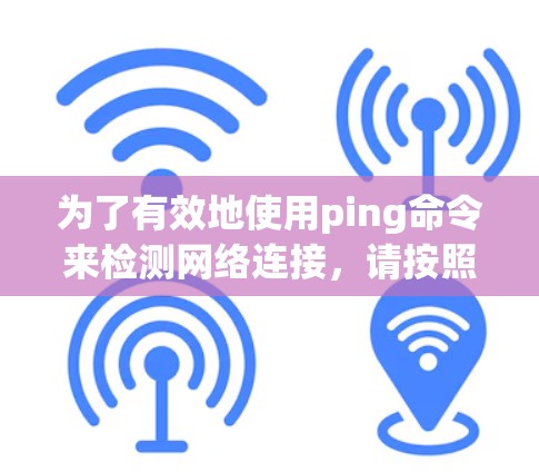 为了有效地使用ping命令来检测网络连接，请按照以下步骤操作