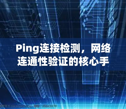 Ping连接检测，网络连通性验证的核心手段