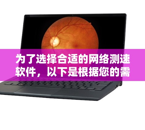 为了选择合适的网络测速软件，以下是根据您的需求和考虑因素整理的建议