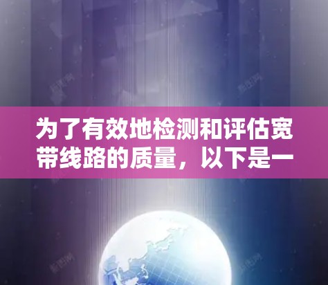 为了有效地检测和评估宽带线路的质量，以下是一些可行的方法和工具，帮助你全面了解网络连接的状态
