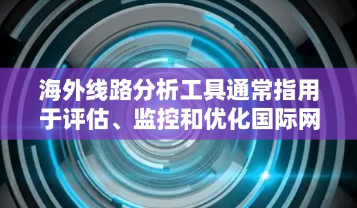 海外线路分析工具通常指用于评估、监控和优化国际网络连接质量的工具。这些工具可以帮助用户了解网络性能、数据传输速度、延迟、带宽使用情况以及网络的整体可靠性。以下是一些常用的工具和方法