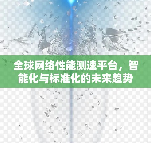 全球网络性能测速平台，智能化与标准化的未来趋势