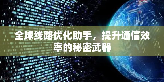 全球线路优化助手，提升通信效率的秘密武器